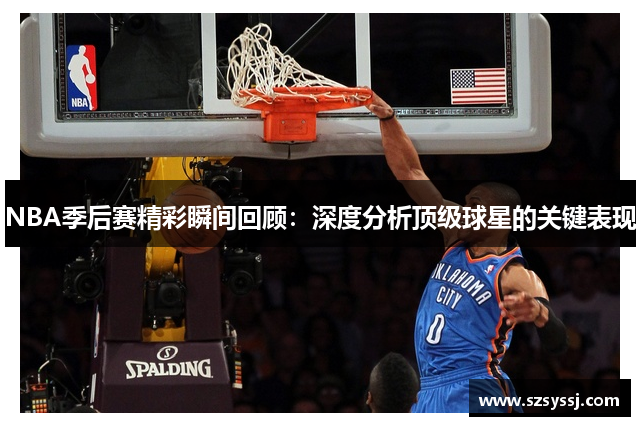 NBA季后赛精彩瞬间回顾：深度分析顶级球星的关键表现