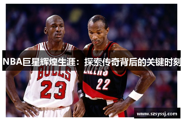 NBA巨星辉煌生涯：探索传奇背后的关键时刻