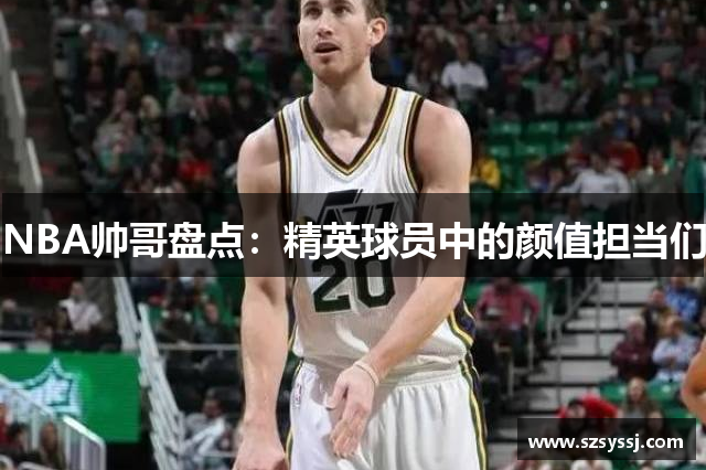 NBA帅哥盘点：精英球员中的颜值担当们