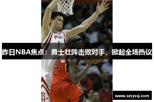 昨日NBA焦点：勇士壮阵击败对手，掀起全场热议